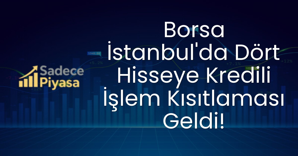 Borsa İstanbul’da Dört Hisseye Kredili İşlem Kısıtlaması Geldi!