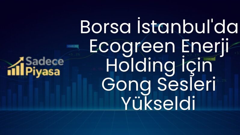 Borsa İstanbul’da Ecogreen Enerji Holding İçin Gong Sesleri Yükseldi