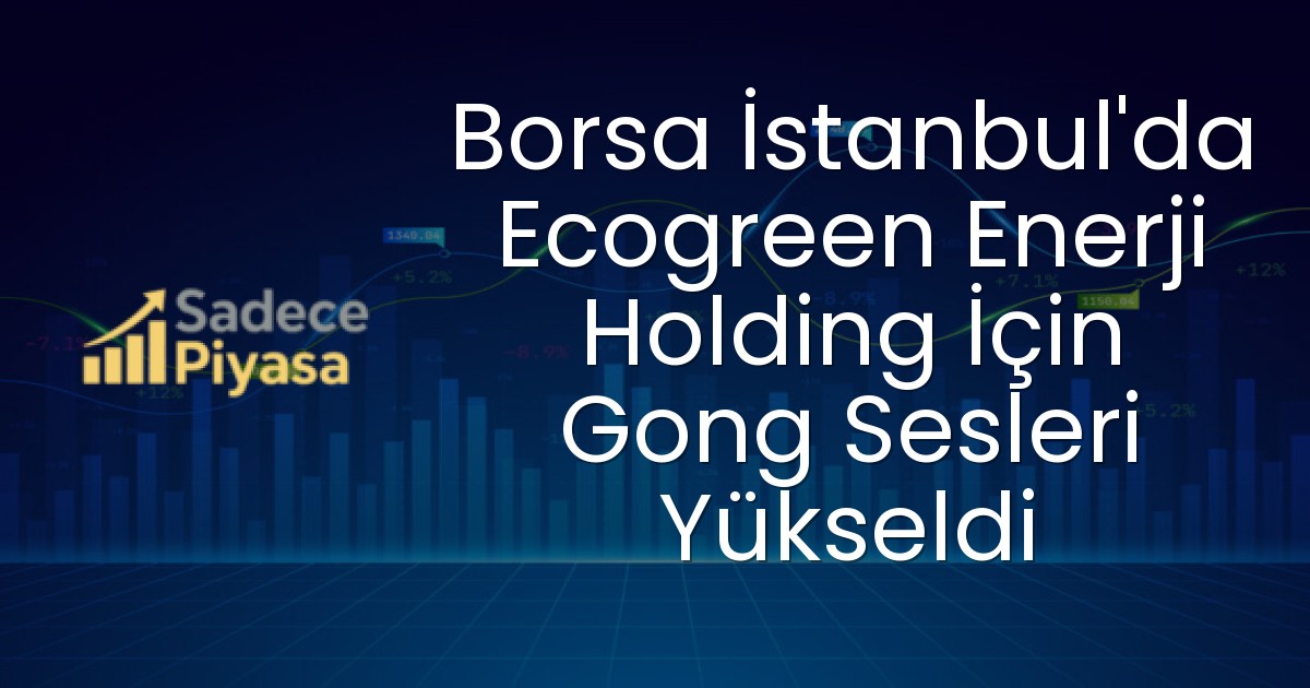 Borsa İstanbul’da Ecogreen Enerji Holding İçin Gong Sesleri Yükseldi