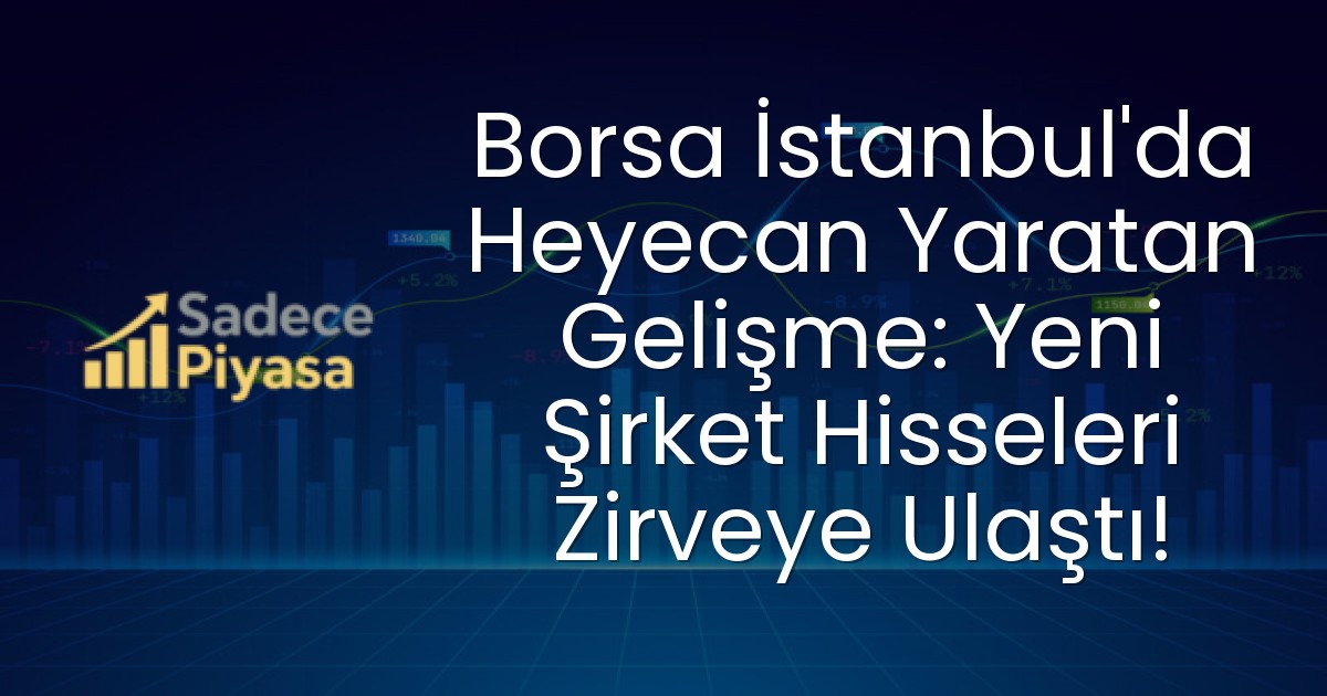 Borsa İstanbul’da Heyecan Yaratan Gelişme: Yeni Şirket Hisseleri Zirveye Ulaştı!