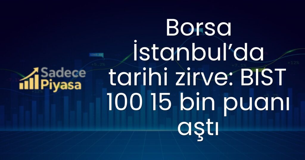 Borsa İstanbul’da tarihi zirve: BIST 100 15 bin puanı aştı