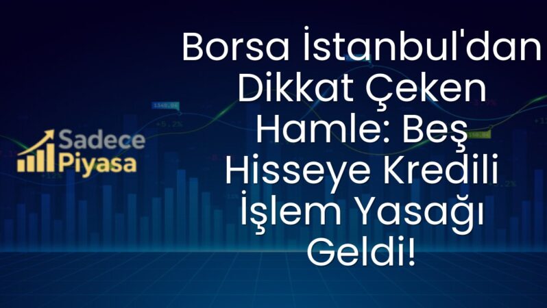 Borsa İstanbul’dan Dikkat Çeken Hamle: Beş Hisseye Kredili İşlem Yasağı Geldi!