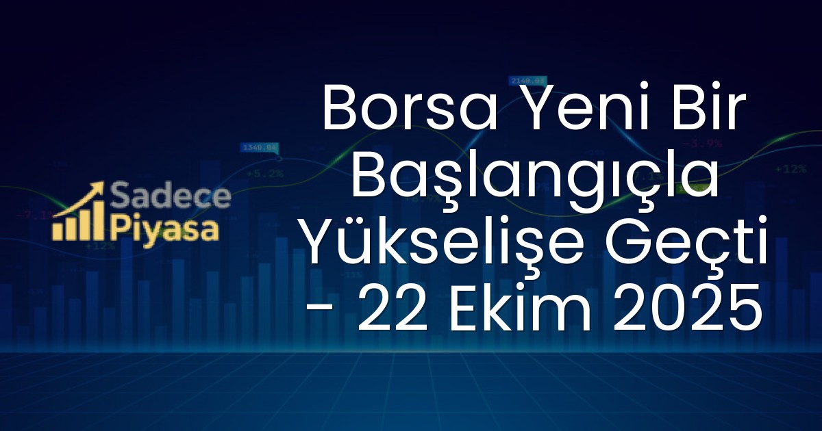 Borsa Yeni Bir Başlangıçla Yükselişe Geçti – 22 Ekim 2025