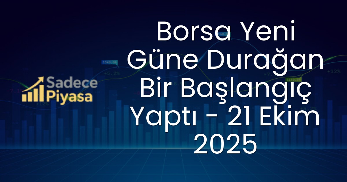 Borsa Yeni Güne Durağan Bir Başlangıç Yaptı – 21 Ekim 2025