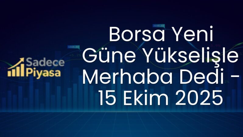 Borsa Yeni Güne Yükselişle Merhaba Dedi – 15 Ekim 2025