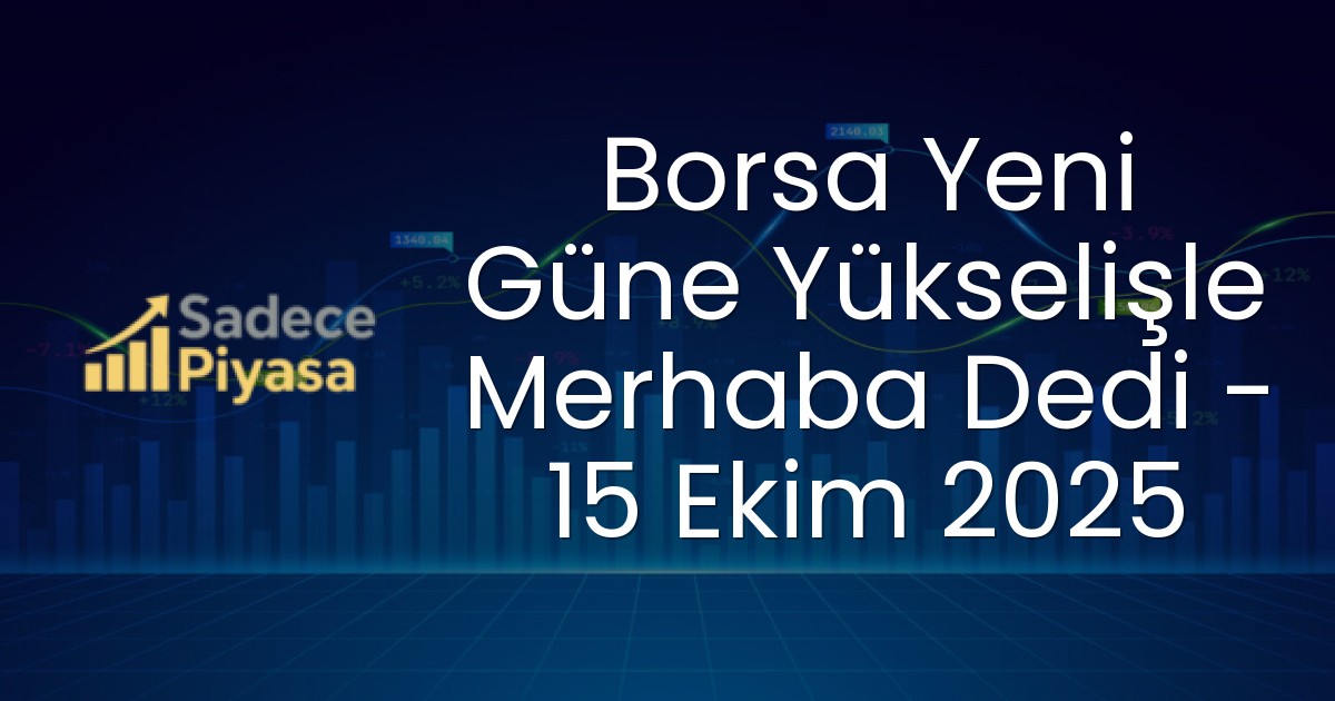 Borsa Yeni Güne Yükselişle Merhaba Dedi – 15 Ekim 2025