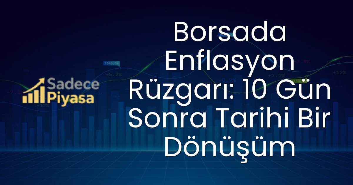 Borsada Enflasyon Rüzgarı: 10 Gün Sonra Tarihi Bir Dönüşüm