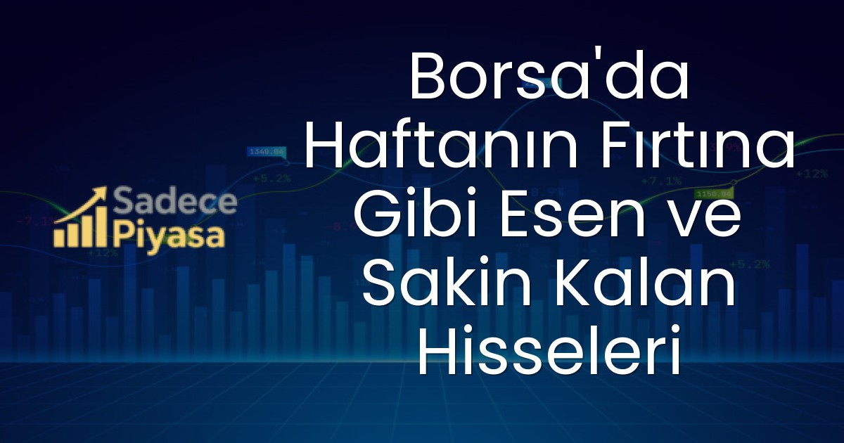Borsa’da Haftanın Fırtına Gibi Esen ve Sakin Kalan Hisseleri