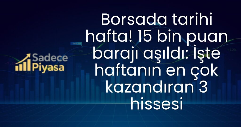 Borsada tarihi hafta! 15 bin puan barajı aşıldı: İşte haftanın en çok kazandıran 3 hissesi