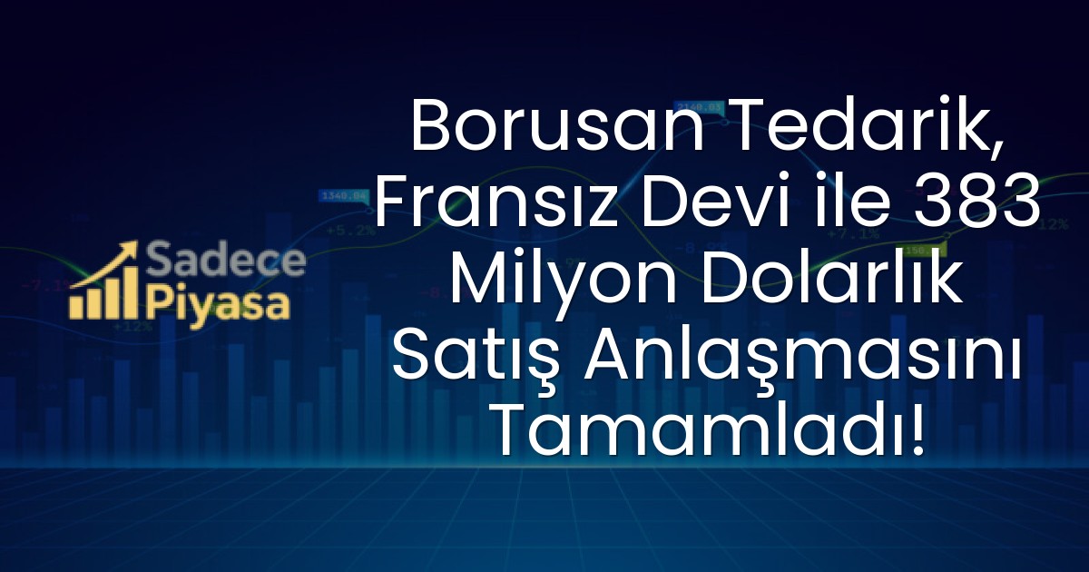 Borusan Tedarik, Fransız Devi ile 383 Milyon Dolarlık Satış Anlaşmasını Tamamladı!