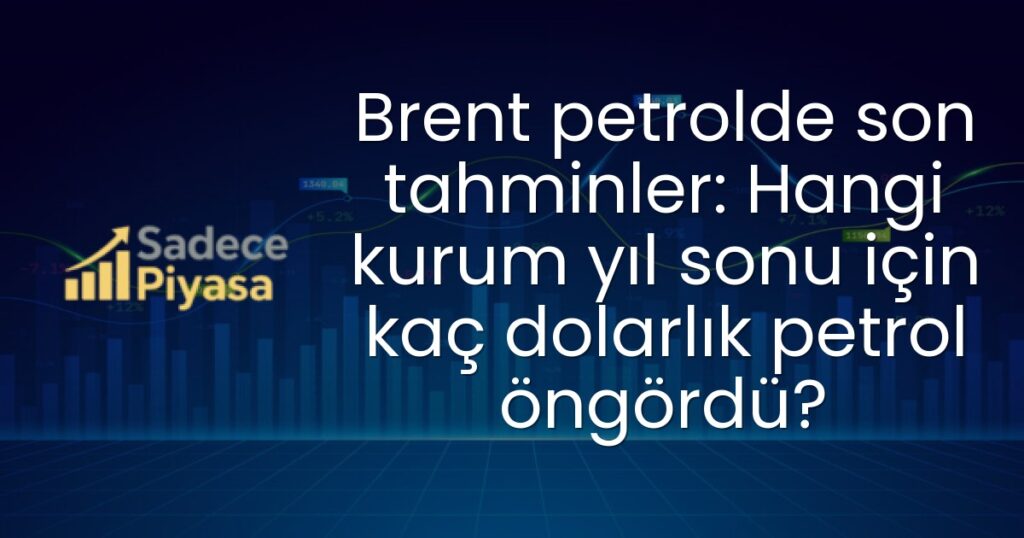 Brent petrolde son tahminler: Hangi kurum yıl sonu için kaç dolarlık petrol öngördü?