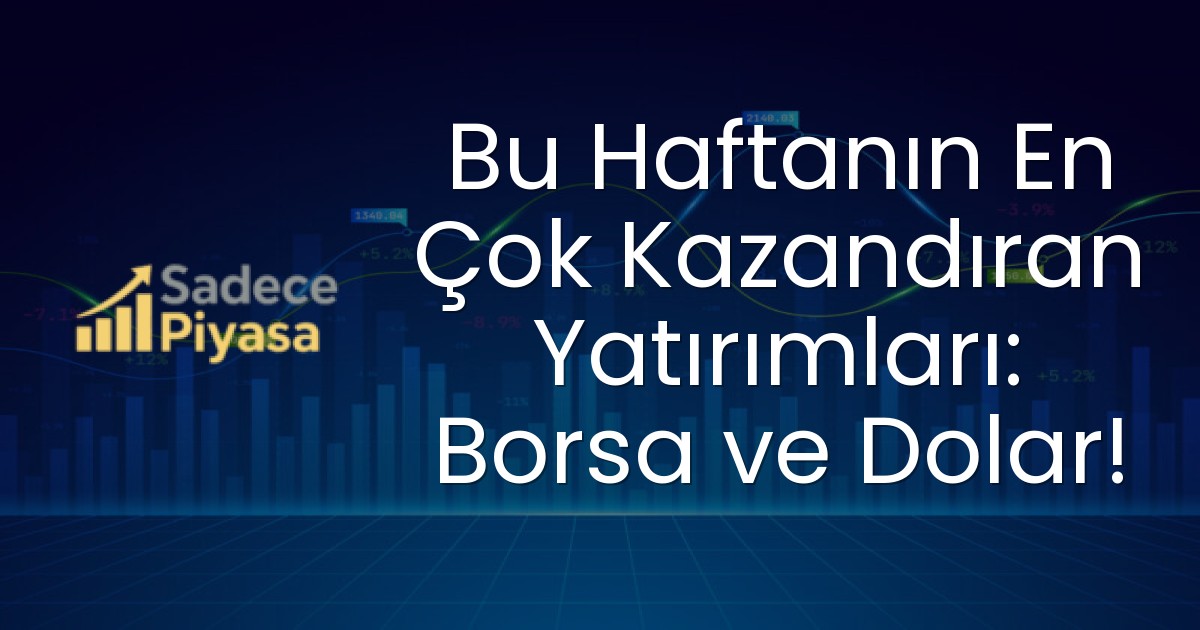Bu Haftanın En Çok Kazandıran Yatırımları: Borsa ve Dolar!