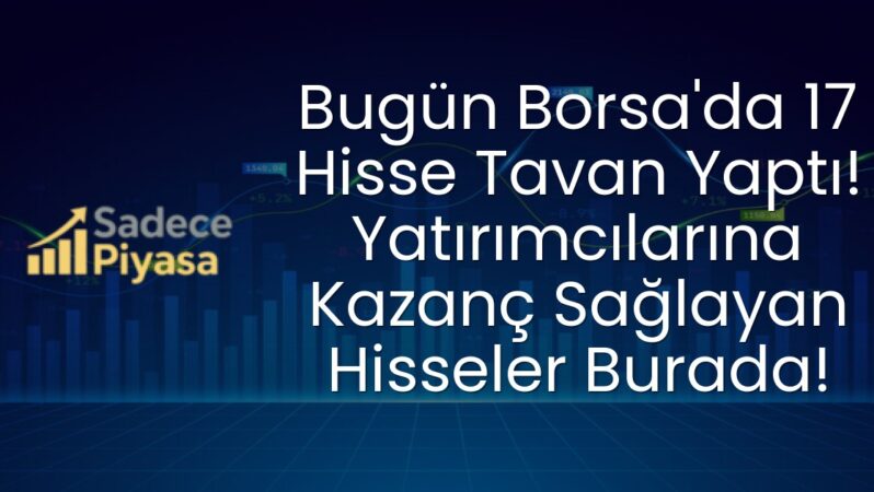 Bugün Borsa’da 17 Hisse Tavan Yaptı! Yatırımcılarına Kazanç Sağlayan Hisseler Burada!