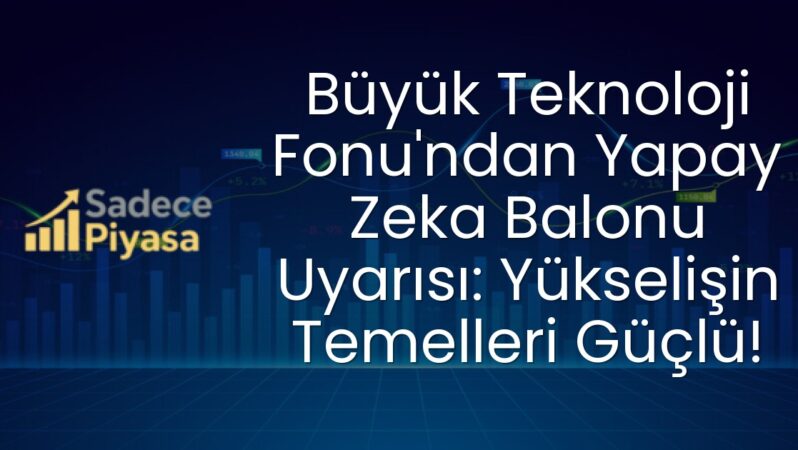 Büyük Teknoloji Fonu’ndan Yapay Zeka Balonu Uyarısı: Yükselişin Temelleri Güçlü!