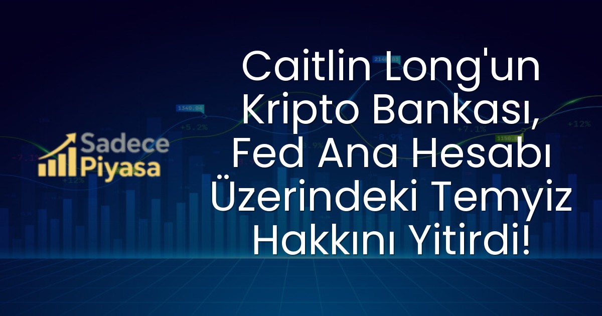 Caitlin Long’un Kripto Bankası, Fed Ana Hesabı Üzerindeki Temyiz Hakkını Yitirdi!