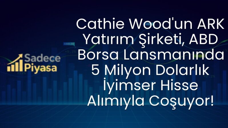 Cathie Wood’un ARK Yatırım Şirketi, ABD Borsa Lansmanında 5 Milyon Dolarlık İyimser Hisse Alımıyla Coşuyor!