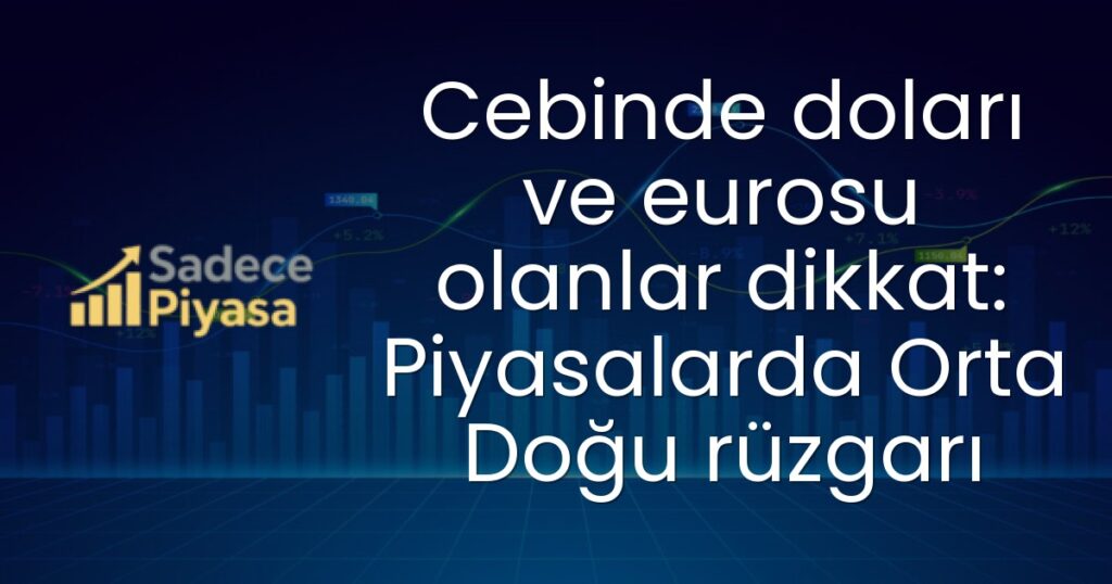 Cebinde doları ve eurosu olanlar dikkat: Piyasalarda Orta Doğu rüzgarı