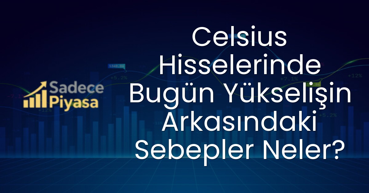 Celsius Hisselerinde Bugün Yükselişin Arkasındaki Sebepler Neler?