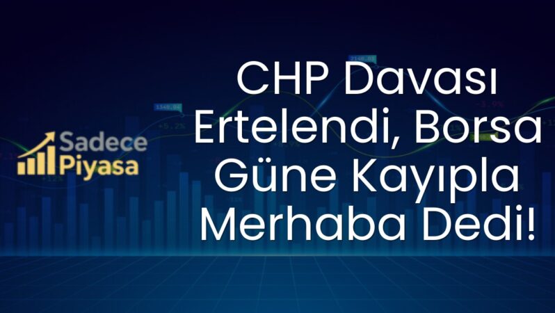 CHP Davası Ertelendi, Borsa Güne Kayıpla Merhaba Dedi!