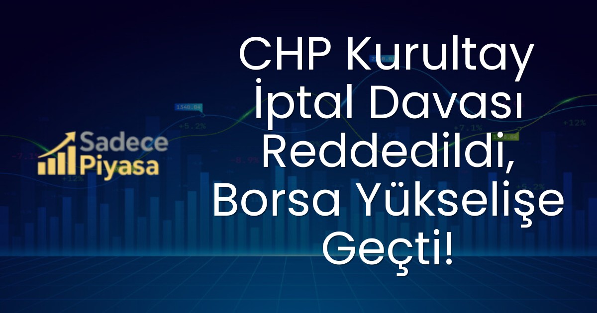 CHP Kurultay İptal Davası Reddedildi, Borsa Yükselişe Geçti!
