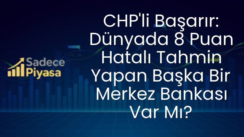 CHP’li Başarır: Dünyada 8 Puan Hatalı Tahmin Yapan Başka Bir Merkez Bankası Var Mı?