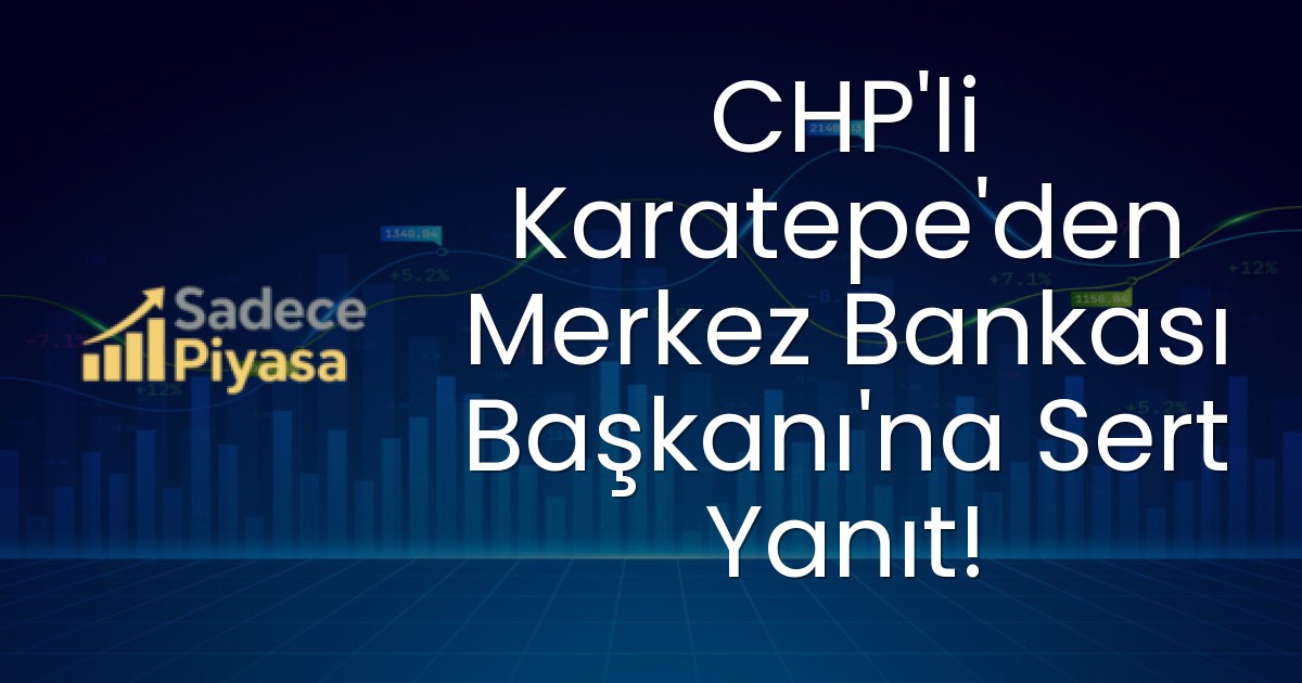 CHP’li Karatepe’den Merkez Bankası Başkanı’na Sert Yanıt!