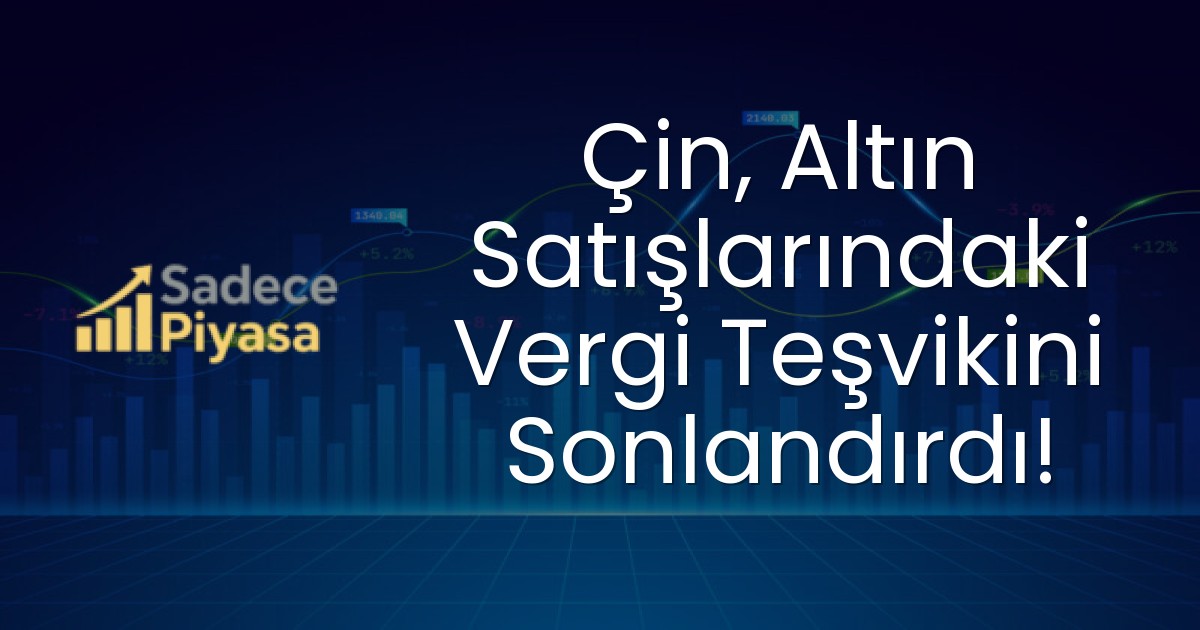 Çin, Altın Satışlarındaki Vergi Teşvikini Sonlandırdı!