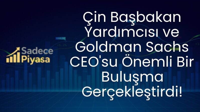 Çin Başbakan Yardımcısı ve Goldman Sachs CEO’su Önemli Bir Buluşma Gerçekleştirdi!