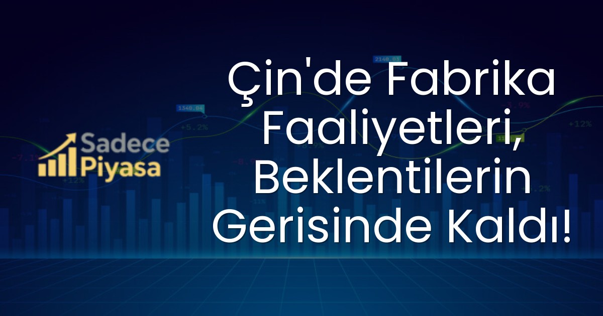 Çin’de Fabrika Faaliyetleri, Beklentilerin Gerisinde Kaldı!