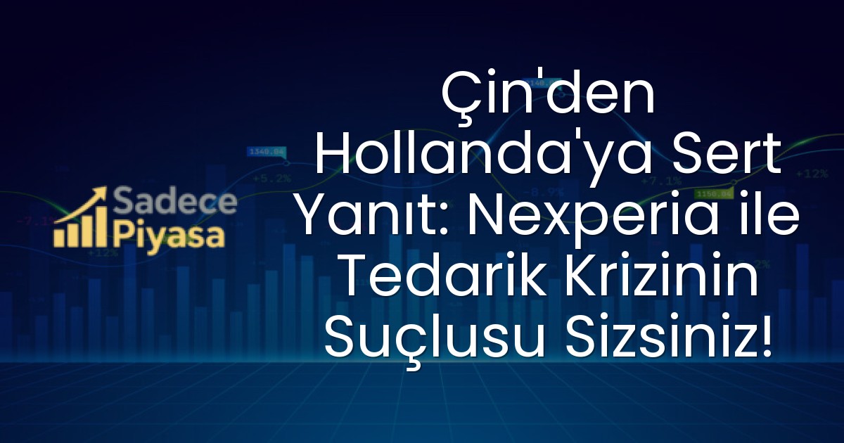 Çin’den Hollanda’ya Sert Yanıt: Nexperia ile Tedarik Krizinin Suçlusu Sizsiniz!