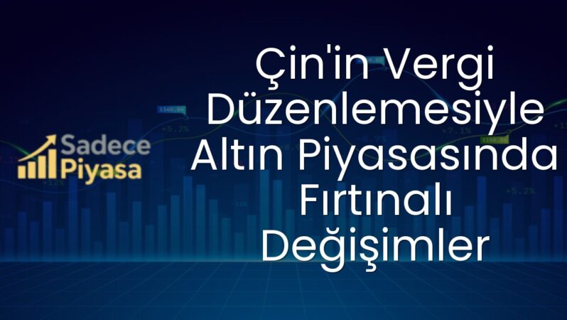 Çin’in Vergi Düzenlemesiyle Altın Piyasasında Fırtınalı Değişimler