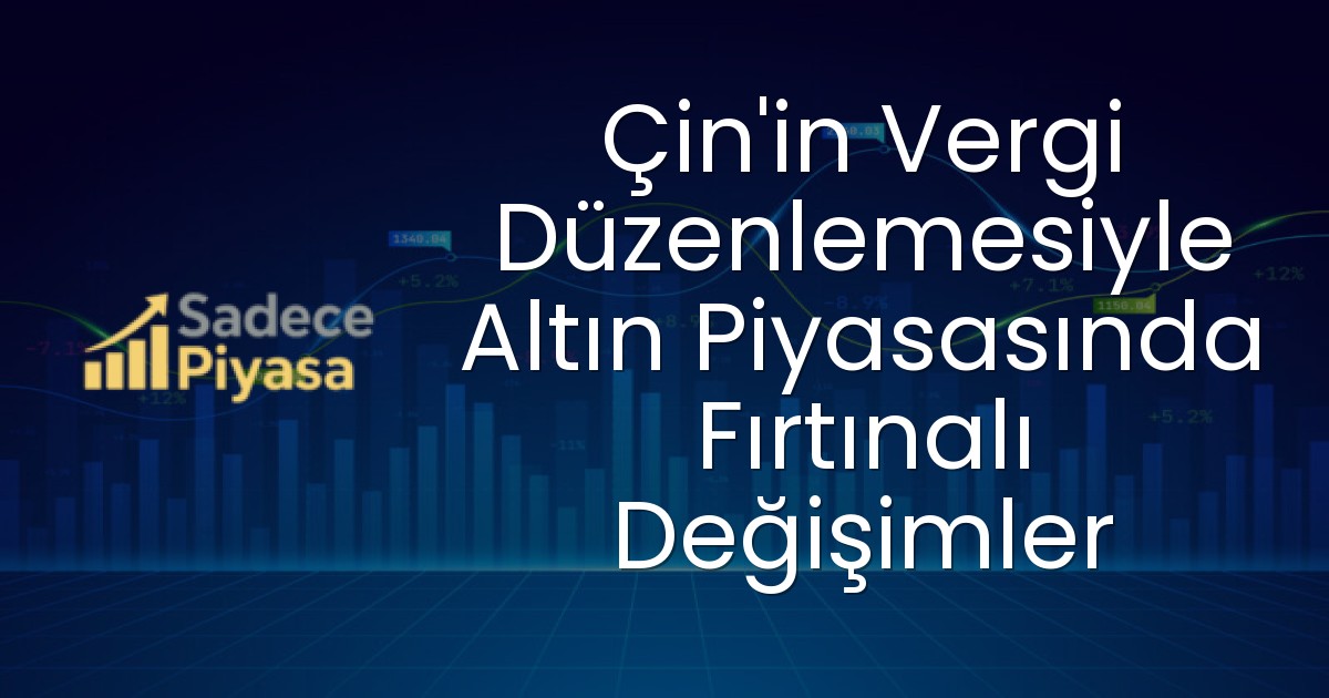 Çin’in Vergi Düzenlemesiyle Altın Piyasasında Fırtınalı Değişimler