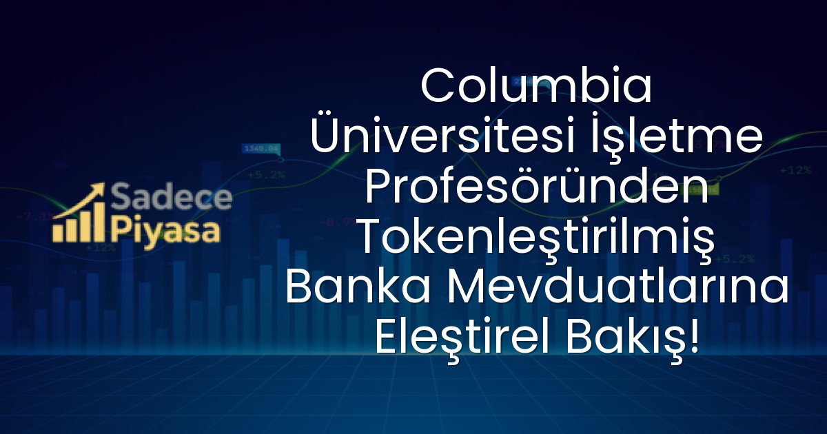 Columbia Üniversitesi İşletme Profesöründen Tokenleştirilmiş Banka Mevduatlarına Eleştirel Bakış!