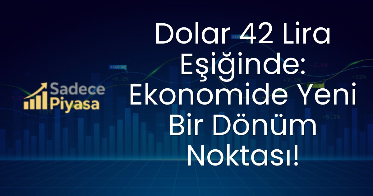 Dolar 42 Lira Eşiğinde: Ekonomide Yeni Bir Dönüm Noktası!