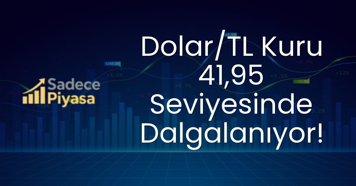 Dolar/TL Kuru 41,95 Seviyesinde Dalgalanıyor!