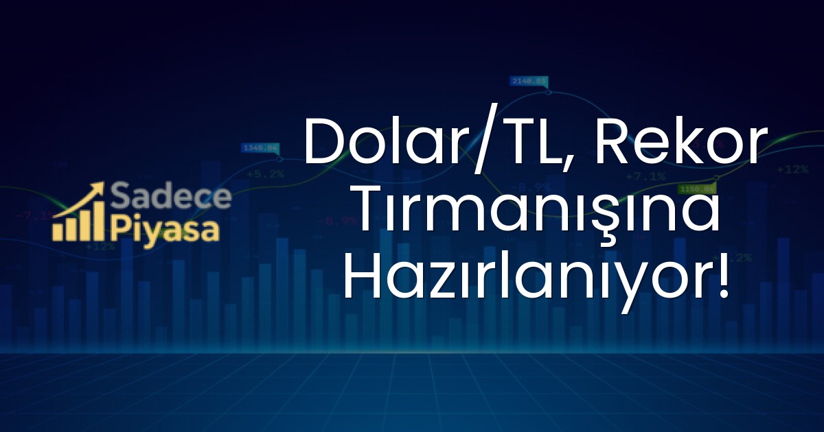 Dolar/TL, Rekor Tırmanışına Hazırlanıyor!