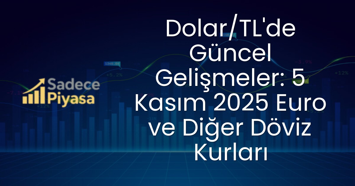 Dolar/TL’de Güncel Gelişmeler: 5 Kasım 2025 Euro ve Diğer Döviz Kurları