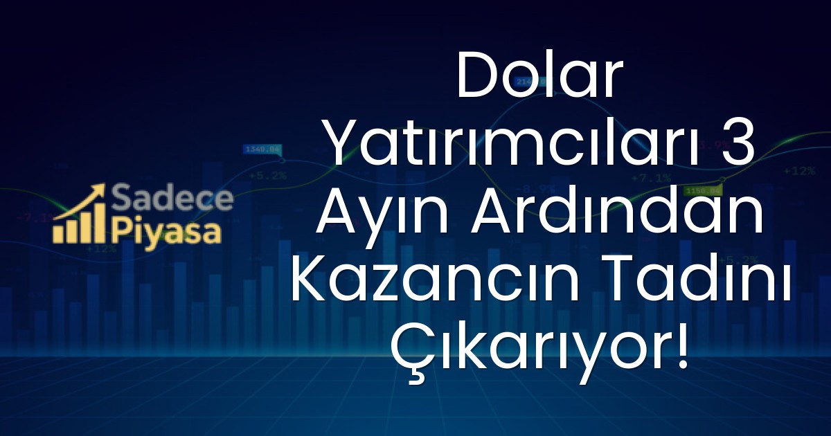 Dolar Yatırımcıları 3 Ayın Ardından Kazancın Tadını Çıkarıyor!