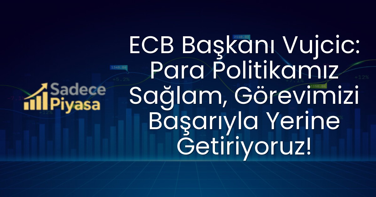 ECB Başkanı Vujcic: Para Politikamız Sağlam, Görevimizi Başarıyla Yerine Getiriyoruz!