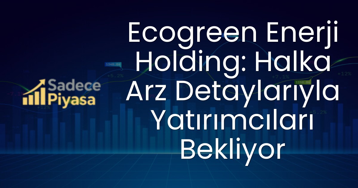 Ecogreen Enerji Holding: Halka Arz Detaylarıyla Yatırımcıları Bekliyor