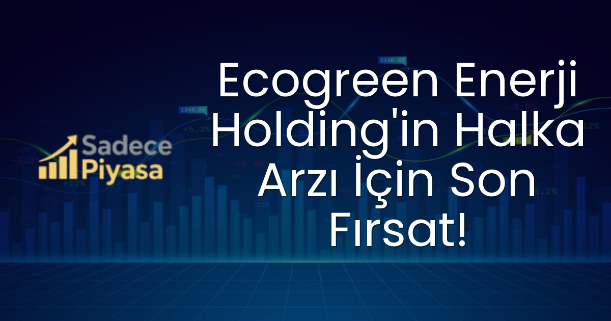 Ecogreen Enerji Holding’in Halka Arzı İçin Son Fırsat!