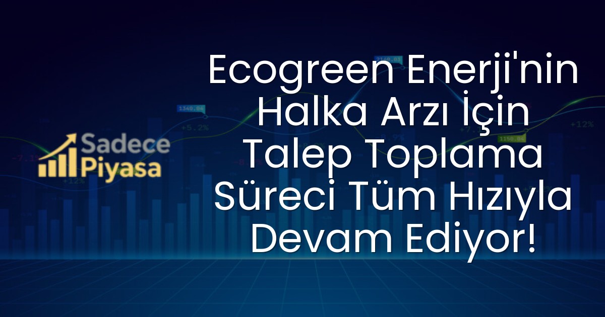 Ecogreen Enerji’nin Halka Arzı İçin Talep Toplama Süreci Tüm Hızıyla Devam Ediyor!