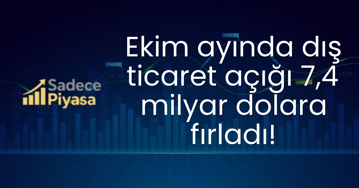 Ekim ayında dış ticaret açığı 7,4 milyar dolara fırladı!