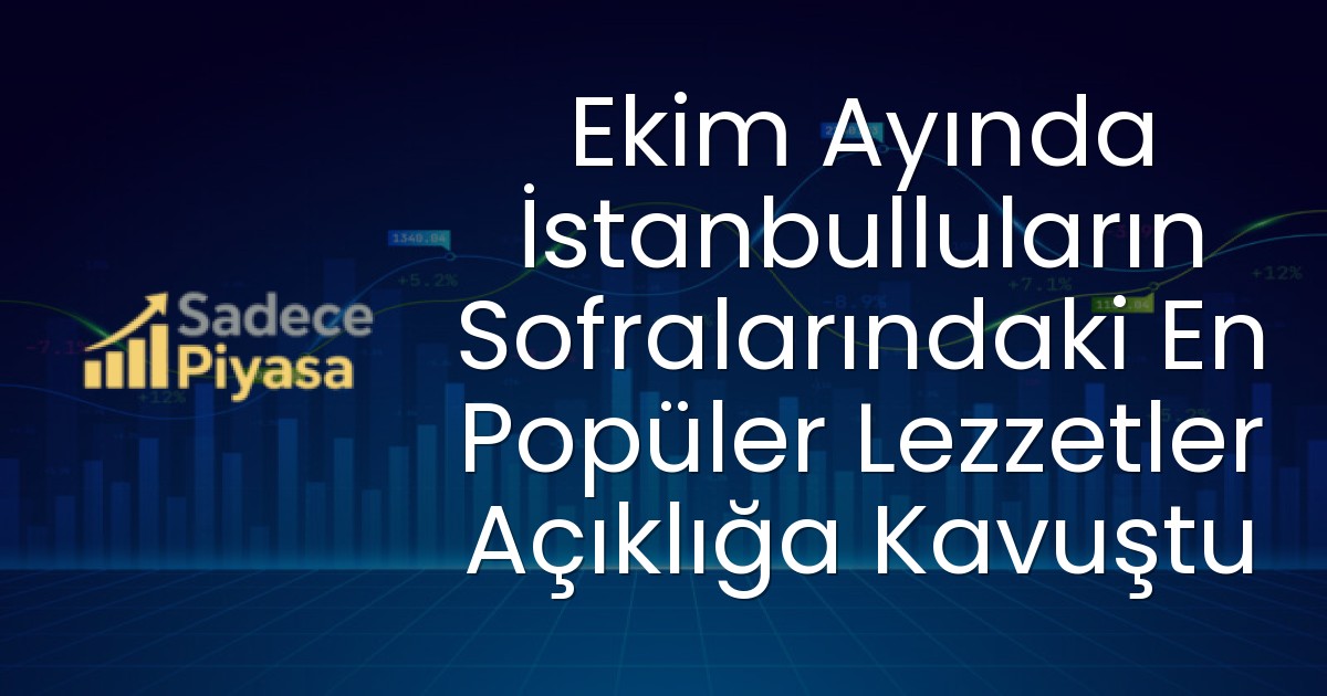 Ekim Ayında İstanbulluların Sofralarındaki En Popüler Lezzetler Açıklığa Kavuştu