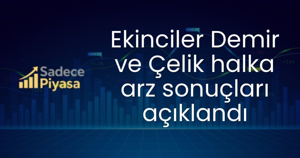 Ekinciler Demir ve Çelik halka arz sonuçları açıklandı