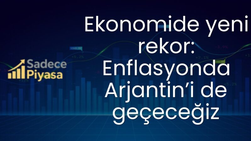 Ekonomide yeni rekor: Enflasyonda Arjantin’i de geçeceğiz