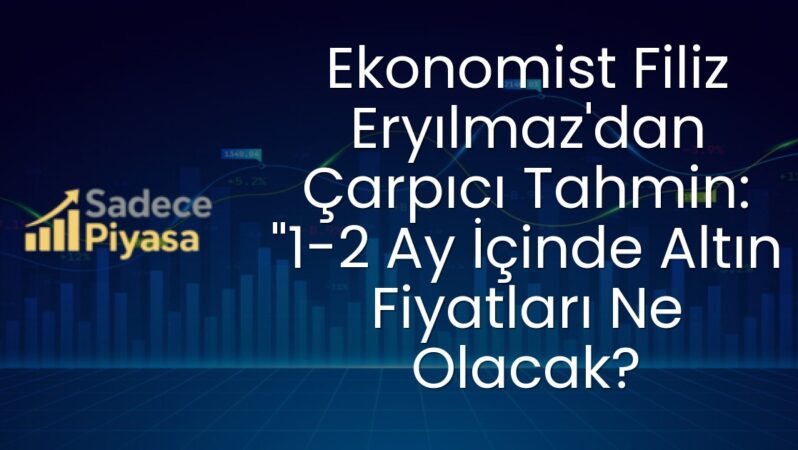 Ekonomist Filiz Eryılmaz’dan Çarpıcı Tahmin: “1-2 Ay İçinde Altın Fiyatları Ne Olacak?