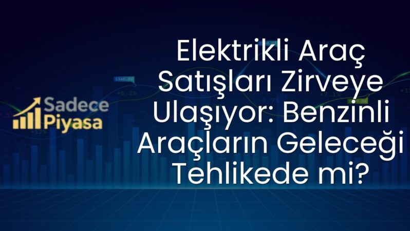 Elektrikli Araç Satışları Zirveye Ulaşıyor: Benzinli Araçların Geleceği Tehlikede mi?