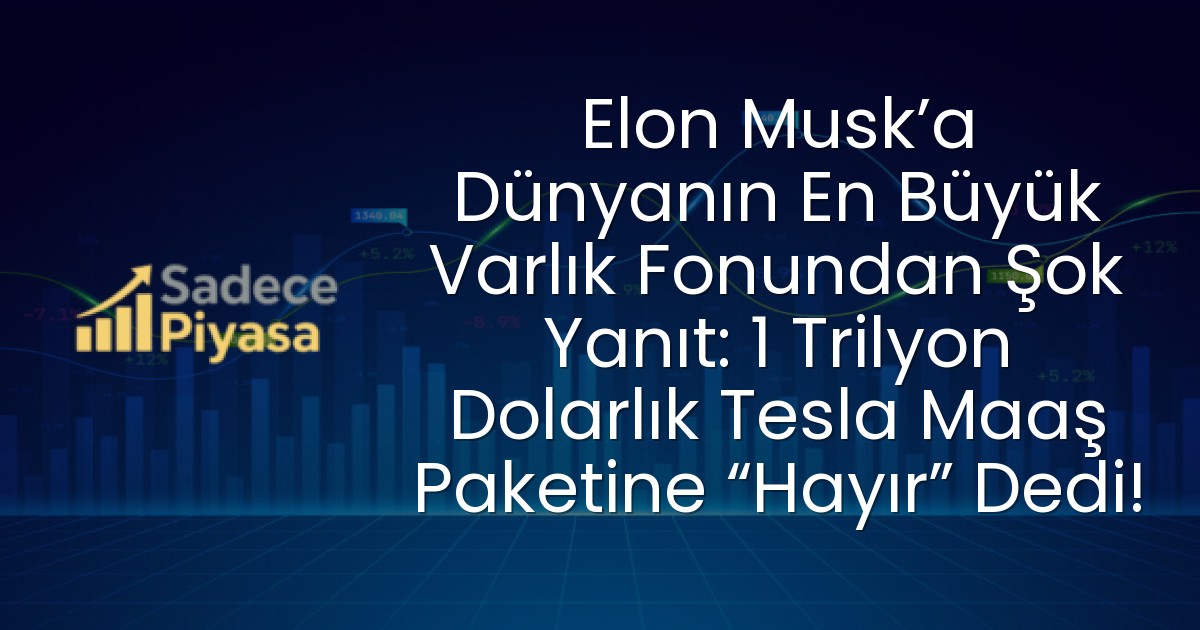 Elon Musk’a Dünyanın En Büyük Varlık Fonundan Şok Yanıt: 1 Trilyon Dolarlık Tesla Maaş Paketine “Hayır” Dedi!
