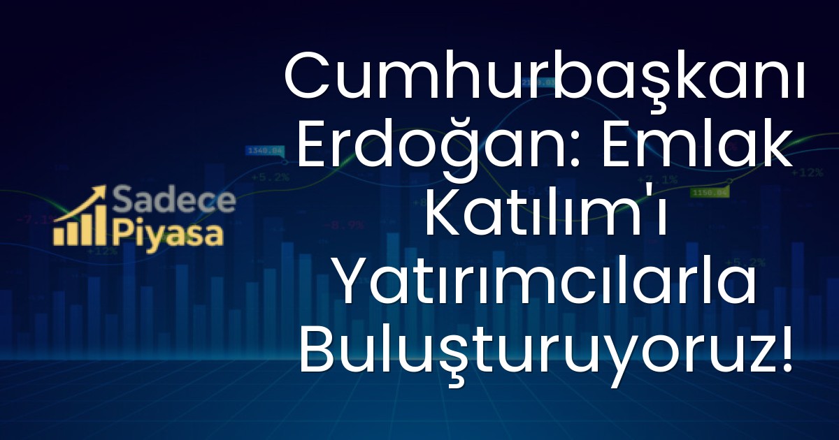 Cumhurbaşkanı Erdoğan: Emlak Katılım’ı Yatırımcılarla Buluşturuyoruz!